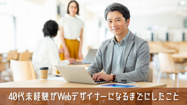 【教えます】40代の未経験がWebデザイナーになるまでにしたこと