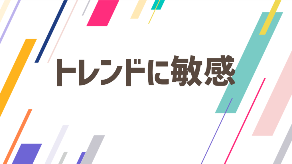 トレンドに敏感で新しいものを吸収できる人