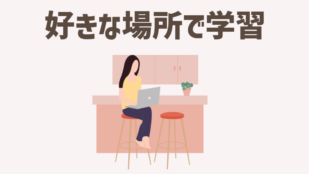 自宅やカフェなど好きな場所で学習できそう